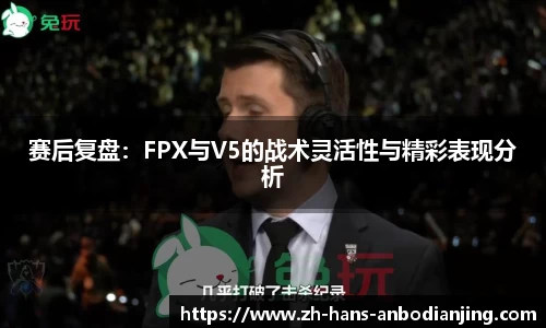 赛后复盘：FPX与V5的战术灵活性与精彩表现分析